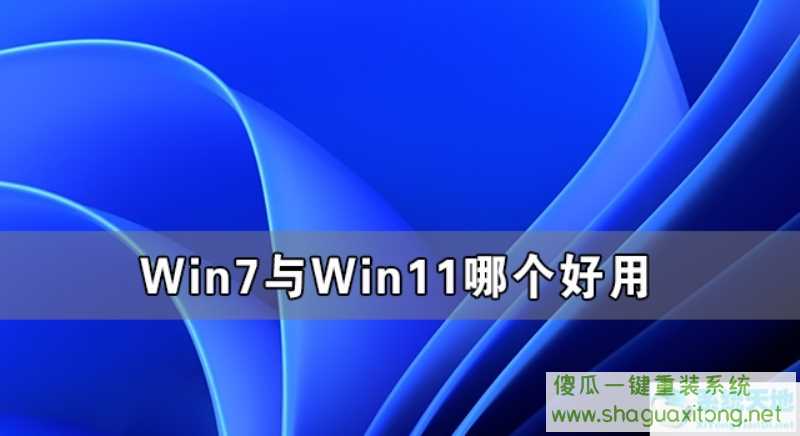 Win7与Win11哪个好用 Win11系统有Win7好用吗-图示1