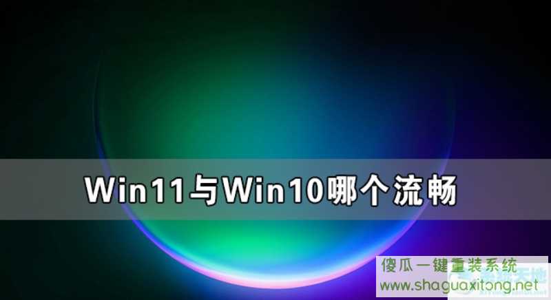Win11与Win10哪个流畅 Win11比Win10更流畅吗-图示1